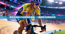 哥伦比亚自行车选手勇夺金牌：一段速度与热情的传奇