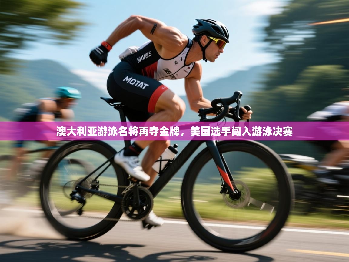 澳大利亚游泳名将再夺金牌，美国选手闯入游泳决赛  第1张