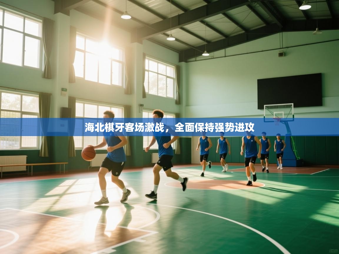 海北棋牙客场激战，全面保持强势进攻  第2张