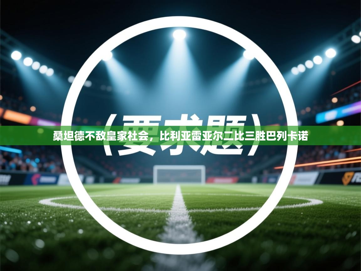 桑坦德不敌皇家社会,比利亚雷亚尔二比三胜巴列卡诺 第2张